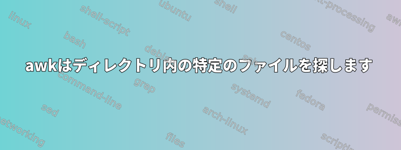 awkはディレクトリ内の特定のファイルを探します