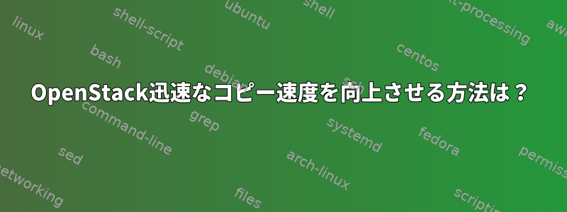 OpenStack迅速なコピー速度を向上させる方法は？