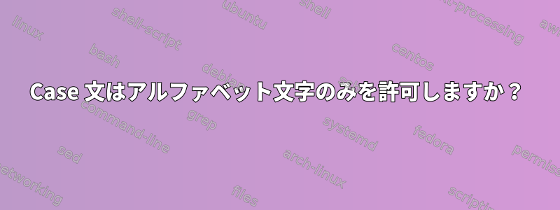 Case 文はアルファベット文字のみを許可しますか？