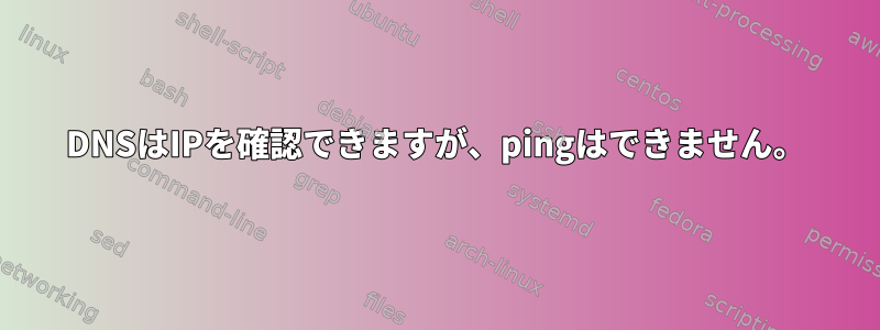 DNSはIPを確認できますが、pingはできません。