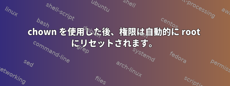 chown を使用した後、権限は自動的に root にリセットされます。