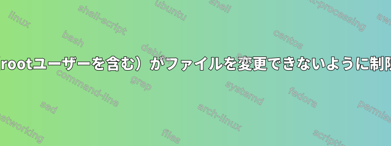 Linuxで誰も（rootユーザーを含む）がファイルを変更できないように制限する方法は？