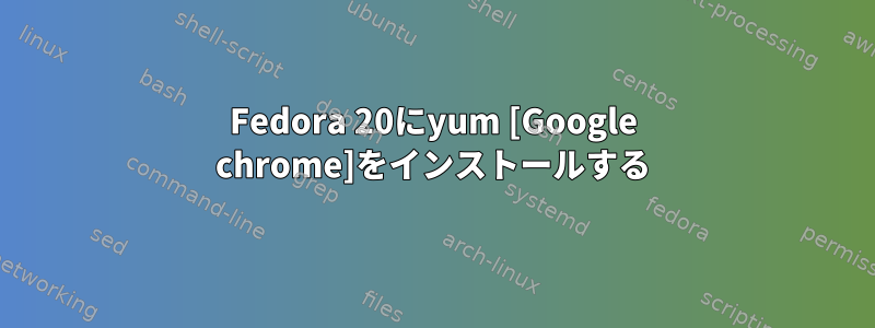 Fedora 20にyum [Google chrome]をインストールする