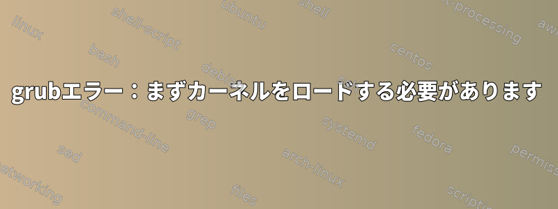 grubエラー：まずカーネルをロードする必要があります