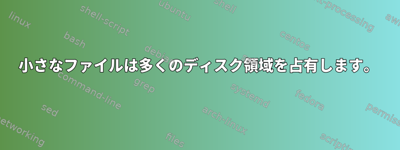 小さなファイルは多くのディスク領域を占有します。