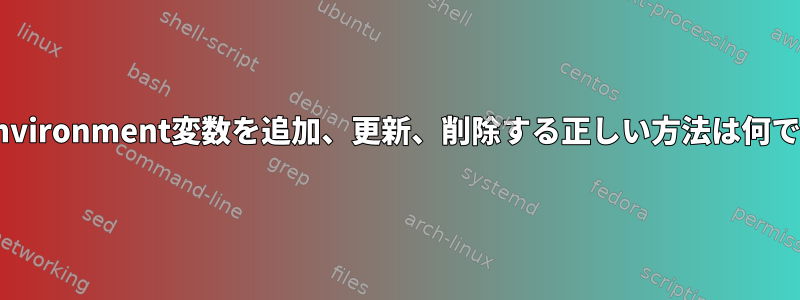 /etc/environment変数を追加、更新、削除する正しい方法は何ですか？