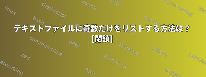 テキストファイルに奇数だけをリストする方法は？ [閉鎖]