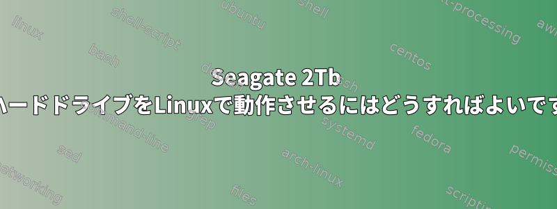 Seagate 2Tb USBハードドライブをLinuxで動作させるにはどうすればよいですか？