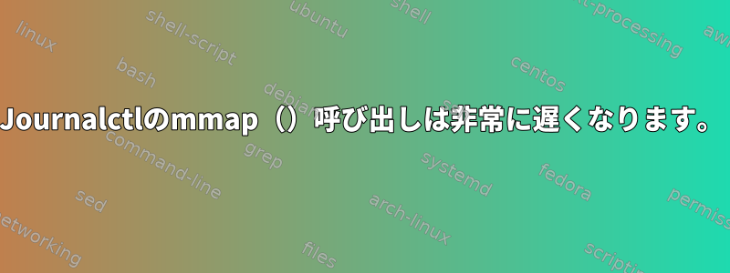 Journalctlのmmap（）呼び出しは非常に遅くなります。