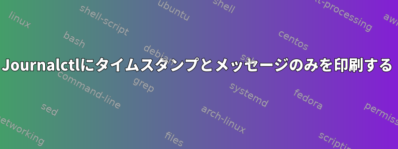 Journalctlにタイムスタンプとメッセージのみを印刷する