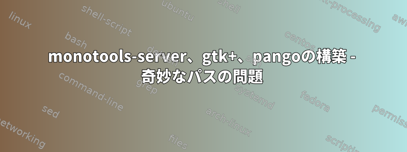 monotools-server、gtk+、pangoの構築 - 奇妙なパスの問題