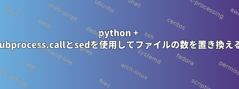 python + subprocess.callとsedを使用してファイルの数を置き換える