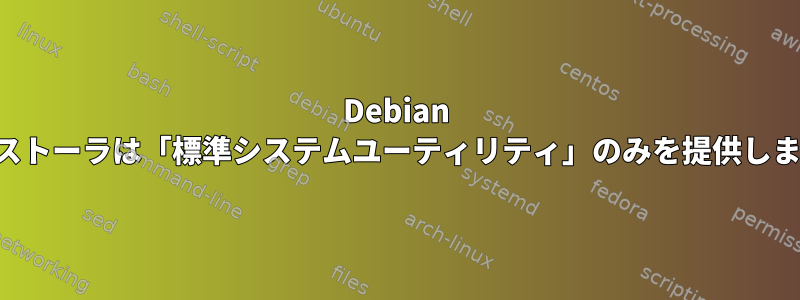 Debian インストーラは「標準システムユーティリティ」のみを提供します。