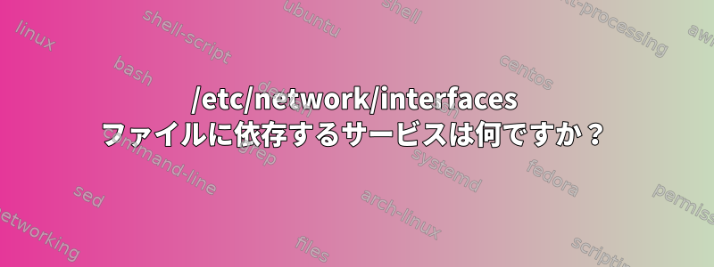 /etc/network/interfaces ファイルに依存するサービスは何ですか？