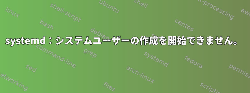 systemd：システムユーザーの作成を開始できません。