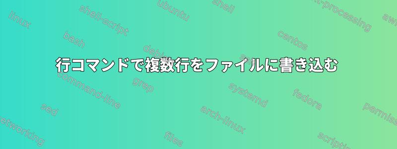 1行コマンドで複数行をファイルに書き込む