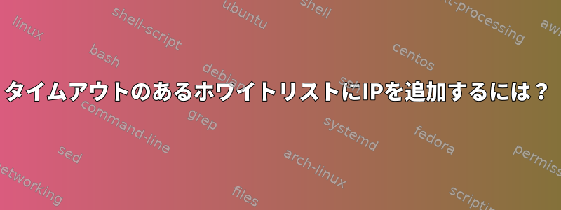 タイムアウトのあるホワイトリストにIPを追加するには？