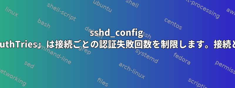 sshd_config では、「MaxAuthTries」は接続ごとの認証失敗回数を制限します。接続とは何ですか？