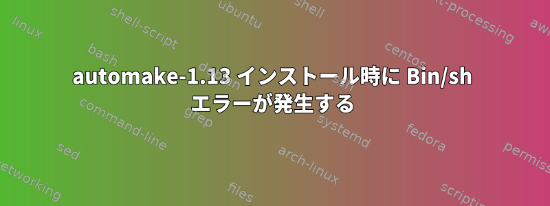 automake-1.13 インストール時に Bin/sh エラーが発生する