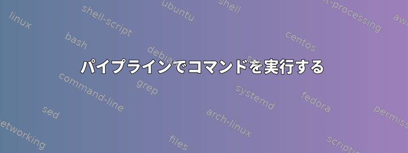 パイプラインでコマンドを実行する