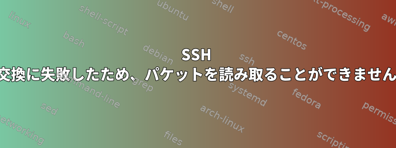 SSH 鍵交換に失敗したため、パケットを読み取ることができません。