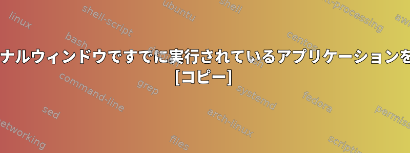 新しいBashターミナルウィンドウですでに実行されているアプリケーションを監視する方法は？ [コピー]