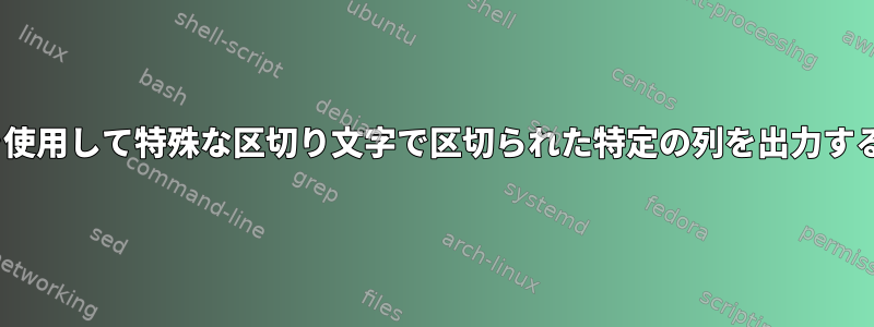 Cutを使用して特殊な区切り文字で区切られた特定の列を出力する方法