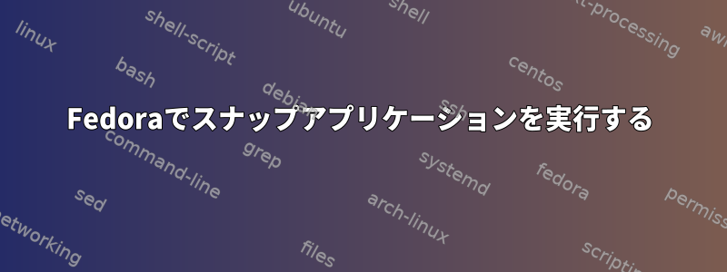 Fedoraでスナップアプリケーションを実行する