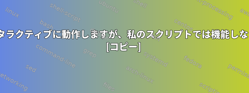 sedコマンドがインタラクティブに動作しますが、私のスクリプトでは機能しないのはなぜですか？ [コピー]