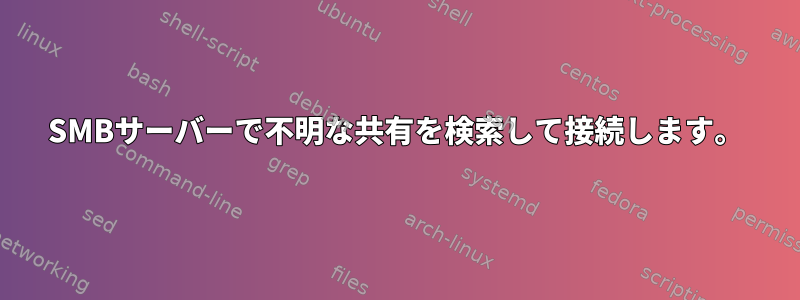 SMBサーバーで不明な共有を検索して接続します。