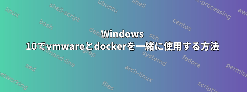 Windows 10でvmwareとdockerを一緒に使用する方法