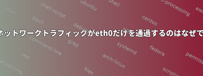 Linuxネットワークトラフィックがeth0だけを通過するのはなぜですか？