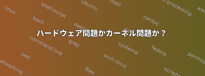 ハードウェア問題かカーネル問題か？