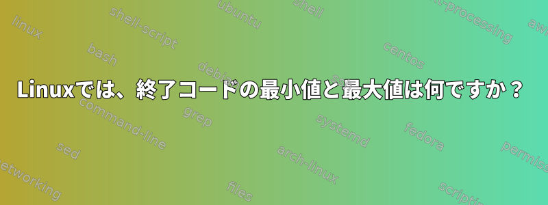 Linuxでは、終了コードの最小値と最大値は何ですか？