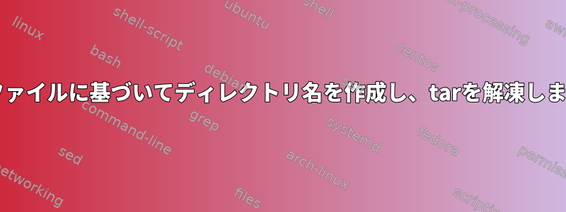 tarファイルに基づいてディレクトリ名を作成し、tarを解凍します。