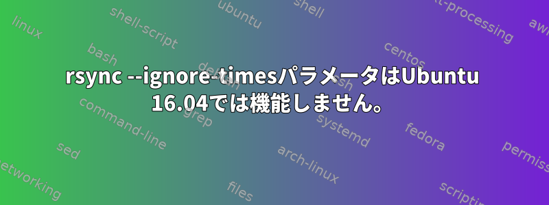 rsync --ignore-timesパラメータはUbuntu 16.04では機能しません。