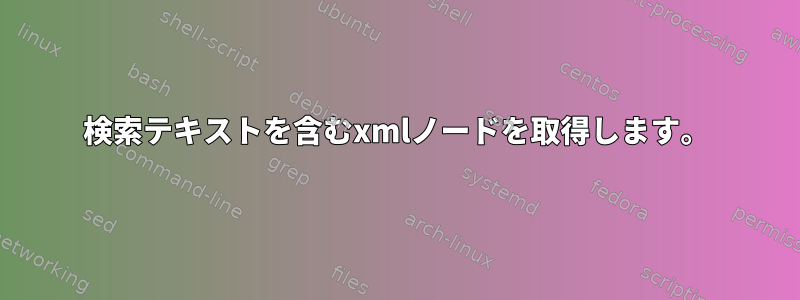 検索テキストを含むxmlノードを取得します。