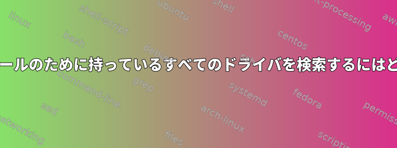 新しい最小SOインストールのために持っているすべてのドライバを検索するにはどうすればよいですか？