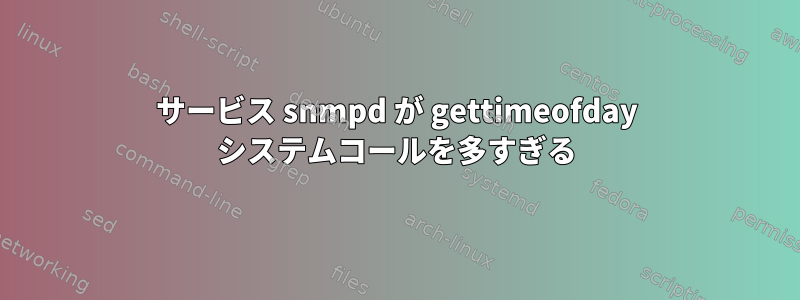 サービス snmpd が gettimeofday システムコールを多すぎる