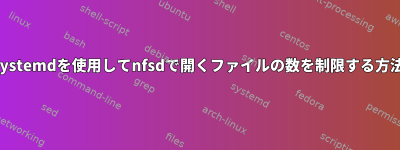 systemdを使用してnfsdで開くファイルの数を制限する方法