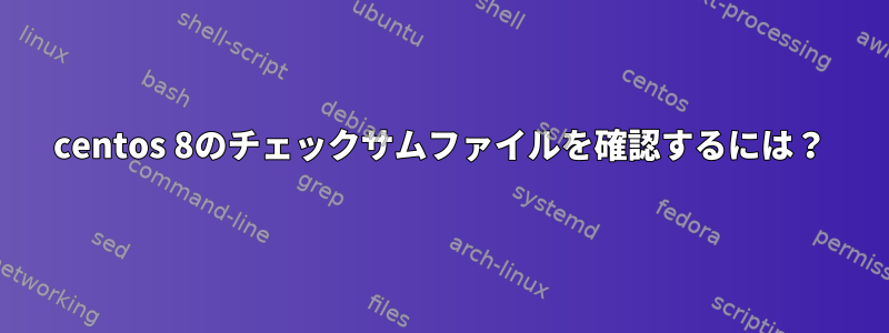 centos 8のチェックサムファイルを確認するには？