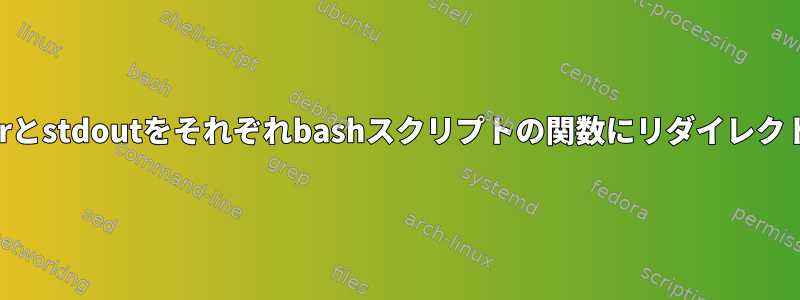 stderrとstdoutをそれぞれbashスクリプトの関数にリダイレクトする