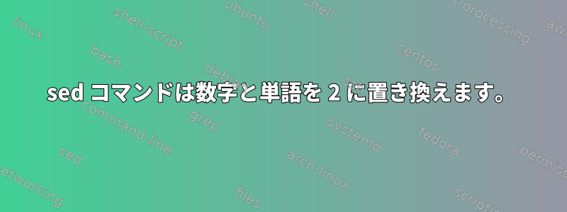 sed コマンドは数字と単語を 2 に置き換えます。