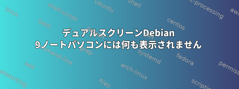 デュアルスクリーンDebian 9ノートパソコンには何も表示されません