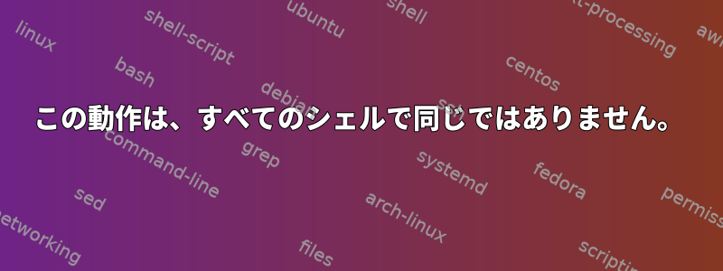 この動作は、すべてのシェルで同じではありません。