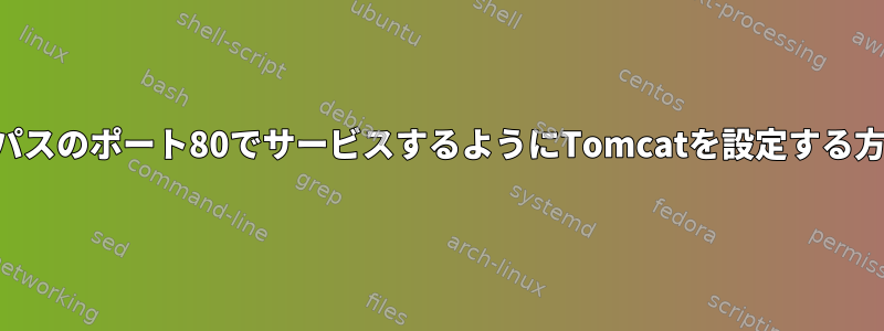 ルートパスのポート80でサービスするようにTomcatを設定する方法は？