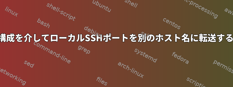 構成を介してローカルSSHポートを別のホスト名に転送する