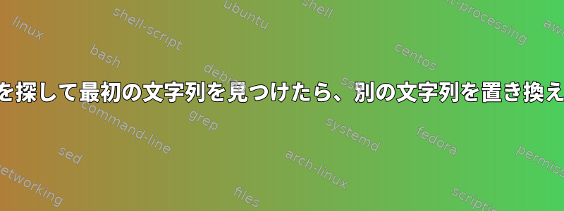 文字列を探して最初の文字列を見つけたら、別の文字列を置き換えます。