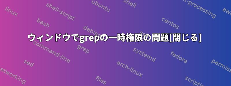 ウィンドウでgrepの一時権限の問題[閉じる]