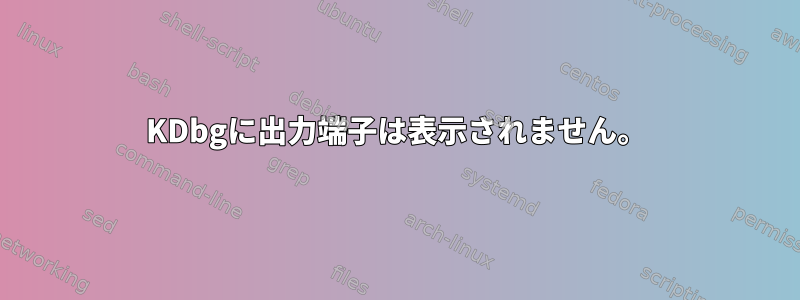 KDbgに出力端子は表示されません。